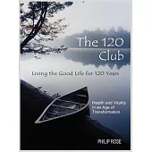 The 120 Club - Living The Good Life For 120 Years: Health And Vitality In An Age Of Transformation