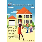 The Hot Mommy Next Door: A Quick, Easy, and Effective Way to Drop Your Baby Weight and Achieve Your Personal Best After Pregnanc