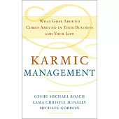 Karmic Management: What Goes Around Comes Around in Your Business and Your Life