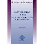 Reconstructing the Epic: Cross-Readings of the Trojan Myth in Hellenistic Poetry