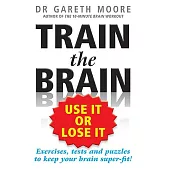 Train the Brain: Use It or Lose It: Exercises, Tests and Puzzles to Keep Your Brain Super-fit!