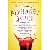 Alphabet Juice: The Energies, Gists, and Spirits of Letters, Words, and Combinations Thereof; Their Roots, Bones, Innards, Piths, Pips