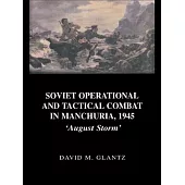 Soviet Operational and Tactical Combat in Manchuria, 1945: ’august Storm’