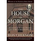 The House of Morgan: An American Banking Dynasty and the Rise of Modern Finance