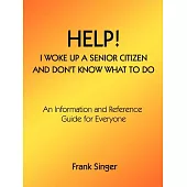 Help! I Woke Up a Senior Citizen and Don’t Know What to Do: An Information and Reference Guide for Everyone