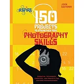 150 Projects to Strengthen Your Photography Skills: Essential Techniques, Exercises, and Projects for Aspiring Photographers