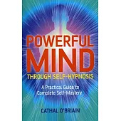 Powerful Mind Through Self-Hypnosis: A Practical Guide to Complete Self-Mastery