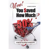 Wow! You Saved How Much?: A Step-By-Step Money-Saving Guide