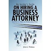 An Insider’s Guide on Hiring a Business Attorney: And How to Make the Relationship Work