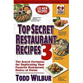 Top Secret Restaurant Recipes 3: The Secret Formulas for Duplicating Your Favorite Restaurant Dishes at Home