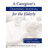 A Caregiver’s Training Manual for the Elderly: Alzheimer’s and Other Dementia