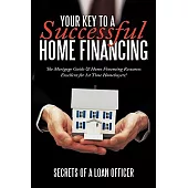 Your Key to a Successful Home Financing: The Mortgage Guide & Home Financing Resources Excellent for 1st Time Homebuyers!