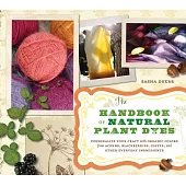 The Handbook of Natural Plant Dyes: Personalize Your Craft with Organic Colors from Acorns, Blackberries, Coffee, and Other Ever