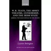 W.B. Yeats, the Abbey Theatre, Censorship, and the Irish State: Adding the Half-Pence to the Pence