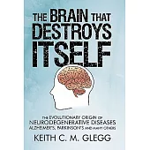 The Brain That Destroys Itself: The Evolutionary Origin of Neurodegenerative Diseases Alzheimer’s, Parkinson’s and Many Others