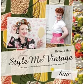 Style Me Vintage Hair: Easy Step-By-Step Techniques for Creating Classic Hairstyles