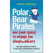 Polar Bear Pirates and Their Quest to Engage the Sleepwalkers: Motivate Everyday People to Deliver Extraordinary Results