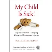 My Child Is Sick!: Expert Advice for Managing Common Illnesses and Injuries