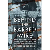 Behind the Barbed Wire: Memoir of a World War II U.S. Marine Captured in North China in 1941 and Imprisoned by the Japanese Unti