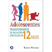 Adolescentes / Adolescents: Transformando tu relacion con ellos en 12 pasos / Transforming Your Relationship With Them in 12 Ste