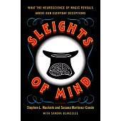 Sleights of Mind: What the Neuroscience of Magic Reveals about Our Everyday Deceptions