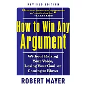 How to Win Any Argument: Without Raising Your Voice, Losing Your Cool, or Coming to Blows