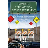 Navigate Your Way to a Secure Retirement: A Retiree’s Guide to Removing Roadblocks and Hazards While Gaining Confidence and Pea