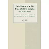 In the Shadow of Arabic: The Centrality of Language to Arabic Culture, Studies Presented to Ramzi Baalbaki on the Occasion of Hi