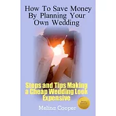 How to Save Money by Planning Your Own Wedding: Steps and Tips Making a Cheap Wedding Look Expensive!