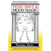 Feng Shui & Moon Magic: A Guide to Blending Natural Earth and Lunar Energies to Promote Success and Well-Being in All Areas of Y