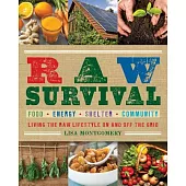 Raw Survival: Living the Raw Lifestyle on and Off the Grid: Food, Energy, Shelter, Community