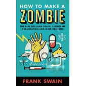 How to Make a Zombie: The Real Life (and Death) Science of Reanimation and Mind Control