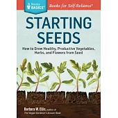 Starting Seeds: How to Grow Healthy, Productive Vegetables, Herbs, and Flowers from Seed