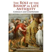 The Role of the Bishop in Late Antiquity: Conflict and Compromise