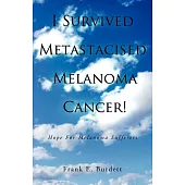 I Survived Metastacised Melanoma Cancer!: Hope for Melanoma Sufferers