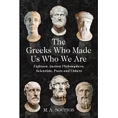 The Greeks Who Made Us Who We Are: Eighteen Ancient Philosophers, Scientists, Poets and Others