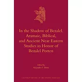 In the Shadow of Bezalel: Aramaic, Biblical, and Ancient Near Eastern Studies in Honor of Bezalel Porten