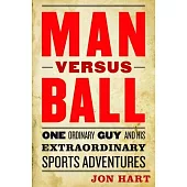 Man Versus Ball: One Ordinary Guy and His Extraordinary Sports Adventures