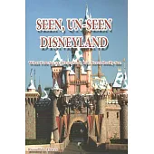 Seen, Un-Seen Disneyland: What You See at Disneyland, but Never Really See