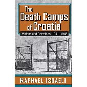 The Death Camps of Croatia: Visions and Revisions, 1941-1945