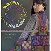 Artful Color, Mindful Knits: The Definitive Guide to Working With Hand-dyed Yarn