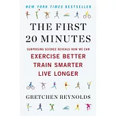 The First 20 Minutes: Surprising Science Reveals How We Can Exercise Better, Train Smarter, Live Longe R