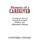 Memoirs of a Caregiver: A Caregiver’s Story of Assisting Four Family Members with Alzheimer’s Disease