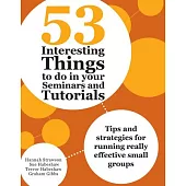 53 Interesting Things to Do in Your Seminars and Tutorials: Tips and Strategies for Running Really Effective Small Groups