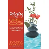 Unlocking the Grief Code: A Grief Recovery Manual Using Mind, Body & Spirit Healing 