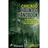 Chicago Haunted Handbook: 99 Ghostly Places You Can Visit in and Around the Windy City