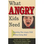 What Angry Kids Need: Parenting Your Angry Child Without Going Mad