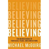 Believing: The Neuroscience of Fantasies, Fears, and Convictions