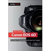 Canon Eos 6d: The Guide to Understanding and Using Your Camera