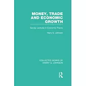 Money, Trade and Economic Growth (Collected Works of Harry Johnson): Survey Lectures in Economic Theory